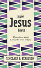 How Jesus Loves: 31 Devotions About Christ, the Cross and You