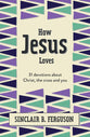 How Jesus Loves: 31 Devotions About Christ, the Cross and You