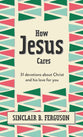 How Jesus Cares: 31 Devotions About Christ and His Love For You
