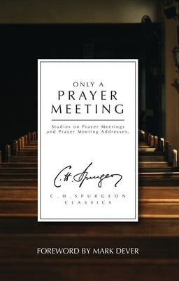 Only a Prayer Meeting: Studies on Prayer Meetings and Prayer Meeting Addresses (Ch Spurgeon Signature Classics Series)