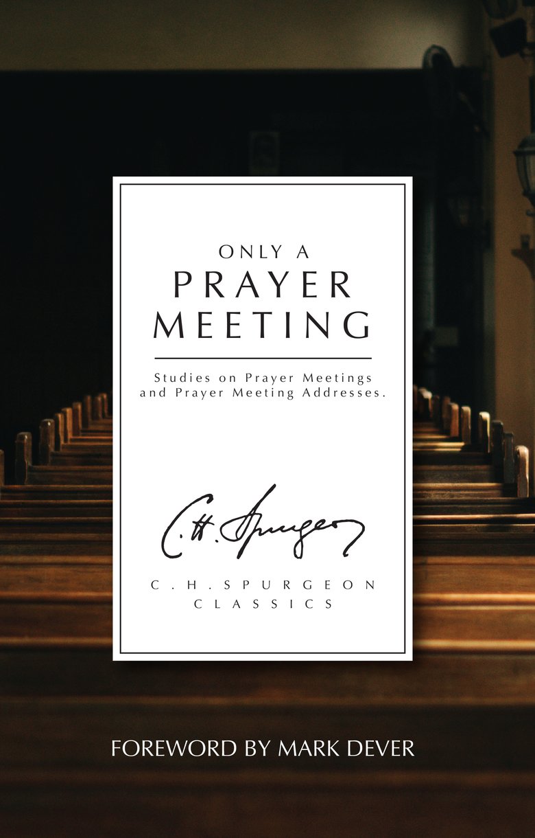 Only a Prayer Meeting: Studies on Prayer Meetings and Prayer Meeting Addresses (Ch Spurgeon Signature Classics Series)