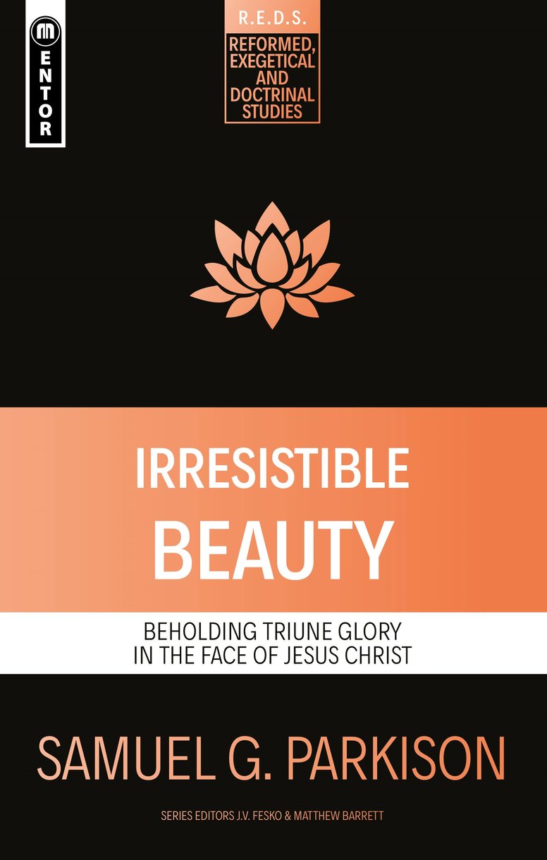 Irresistible Beauty: Beholding Triune Glory in the Face of Jesus Christ (Reformed, Exegetical And Doctrinal Studies Series)