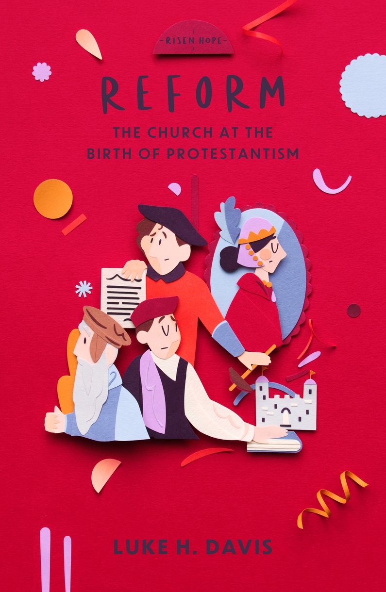 Reform: The Church in the Birth of Protestantism (Risen Hope Series)