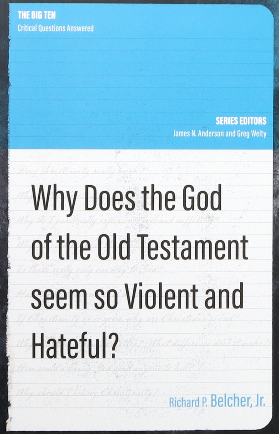 Why Does the God of the Old Testament Seem So Violent and Hateful? (The Big Ten: Critical Questions Answered Series)