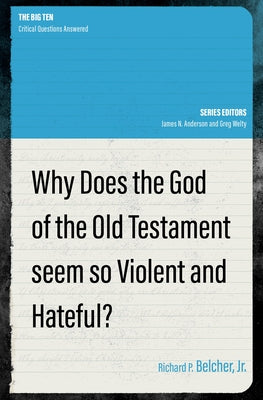 Why Does the God of the Old Testament Seem So Violent and Hateful? (The Big Ten: Critical Questions Answered Series)