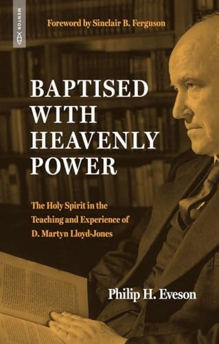 Baptised with Heavenly Power: The Holy Spirit in the Teaching and Experience of D. Martyn Lloyd-Jones (Biography)