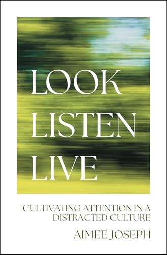 Look, Listen, Live: Cultivating Attention in a Distracted Culture