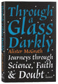 Through a Glass Darkly: Journeys Through Science, Faith and Doubt