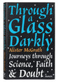 Through a Glass Darkly: Journeys Through Science, Faith and Doubt
