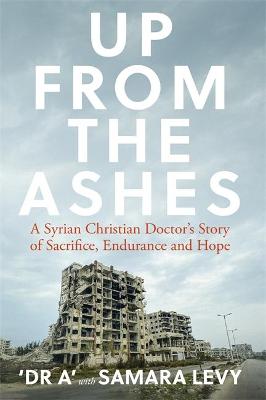 Up From the Ashes: A Syrian Christian Doctor's Story of Sacrifice, Endurance and Hope