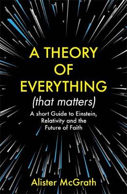 A Theory of Everything .: A Short Guide to Einstein, Relativity and the Future of Faith (That Matters)