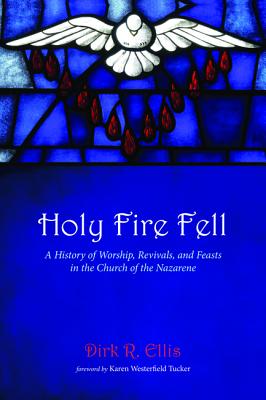 Holy Fire Fell: A History of Worship, Revivals, and Feasts in the Church of the Nazarene