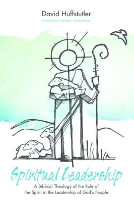 Spiritual Leadership: A Biblical Theology of the Role of the Spirit in the Leadership of God's People