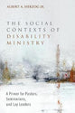 The Social Contexts of Disability Ministry: A Primer For Pastors, Seminarians and Lay Leaders