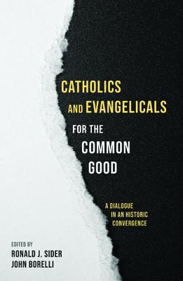 Catholics and Evangelicals For the Common Good: A Dialogue in An Historic Convergence
