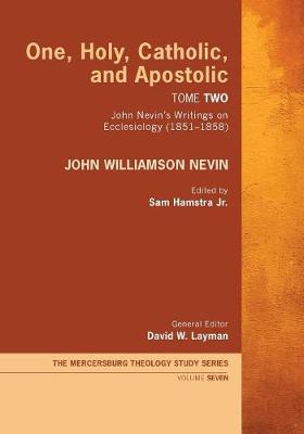 One, Holy, Catholic, and Apostolic, Tome 2: John Nevin's Writings on Ecclesiology (1851-1858) (#07 in Mercersburg Theology Study Series)