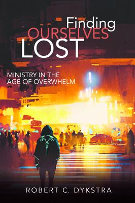 Finding Ourselves Lost: Ministry in the Age of Overwhelm