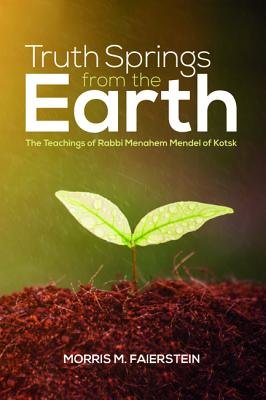 Truth Spring From the Earth: The Teachings of Rabbi Menahem Mendel of Kotsk