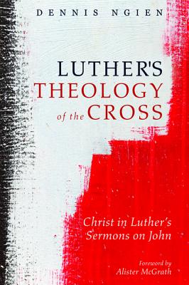 Luther's Theology of the Cross: Christ in Luther's Sermons on John