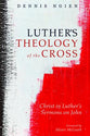 Luther's Theology of the Cross: Christ in Luther's Sermons on John