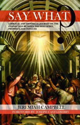 Say What?: A Biblical and Historical Journey on the Connection Between the Holy Spirit, Prophecy and Tongues