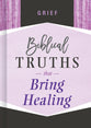 Grief: Biblical Truths That Bring Healing (Biblical Truths God's Way Series)