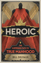 Heroic: The Surprising Path to True Manhood