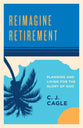 Reimagine Retirement: Planning and Living For the Glory of God
