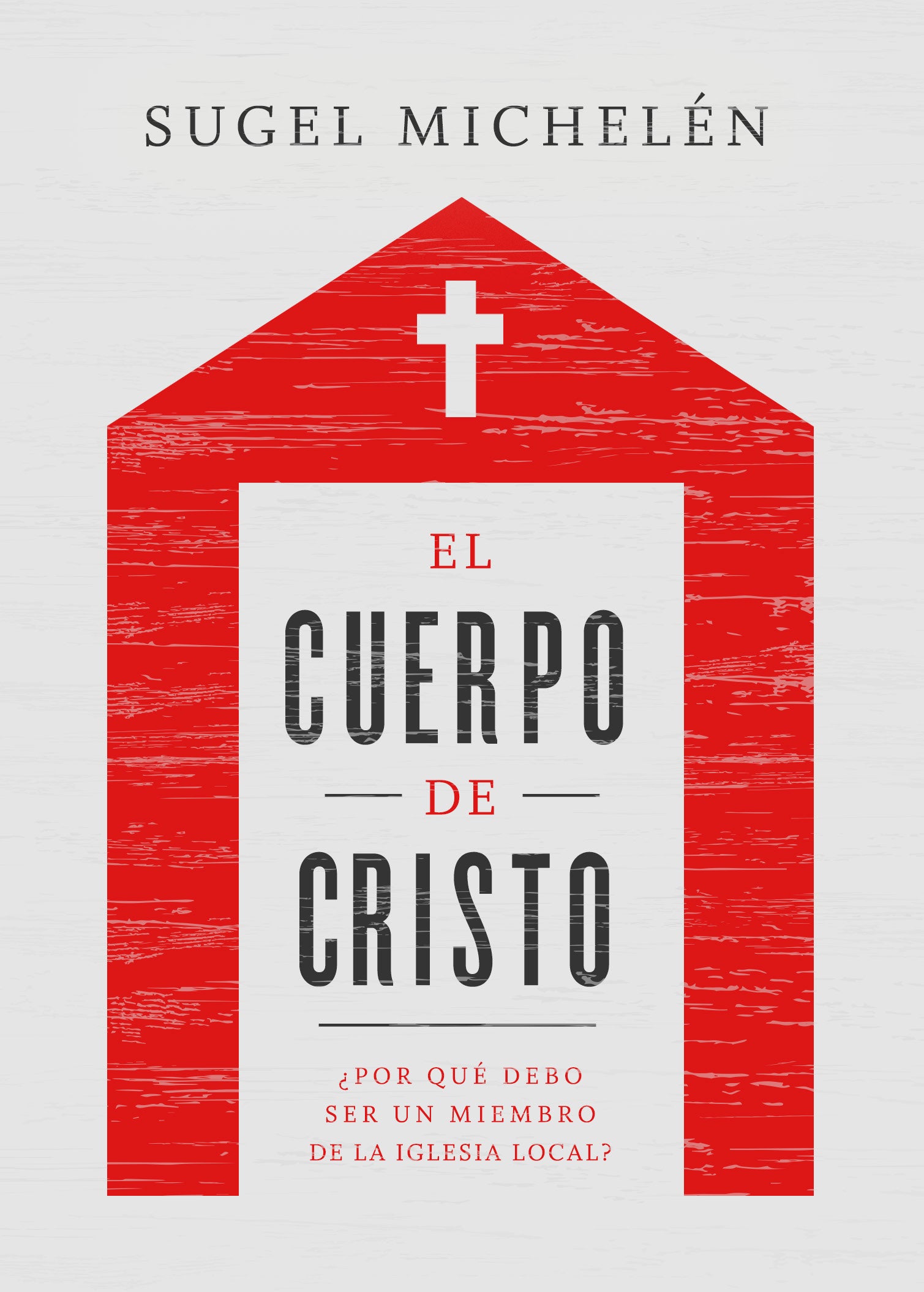 El Cuerpo De Cristo: Por Que Debo Ser Un Miembro De La Iglesia Local? (Spanish)