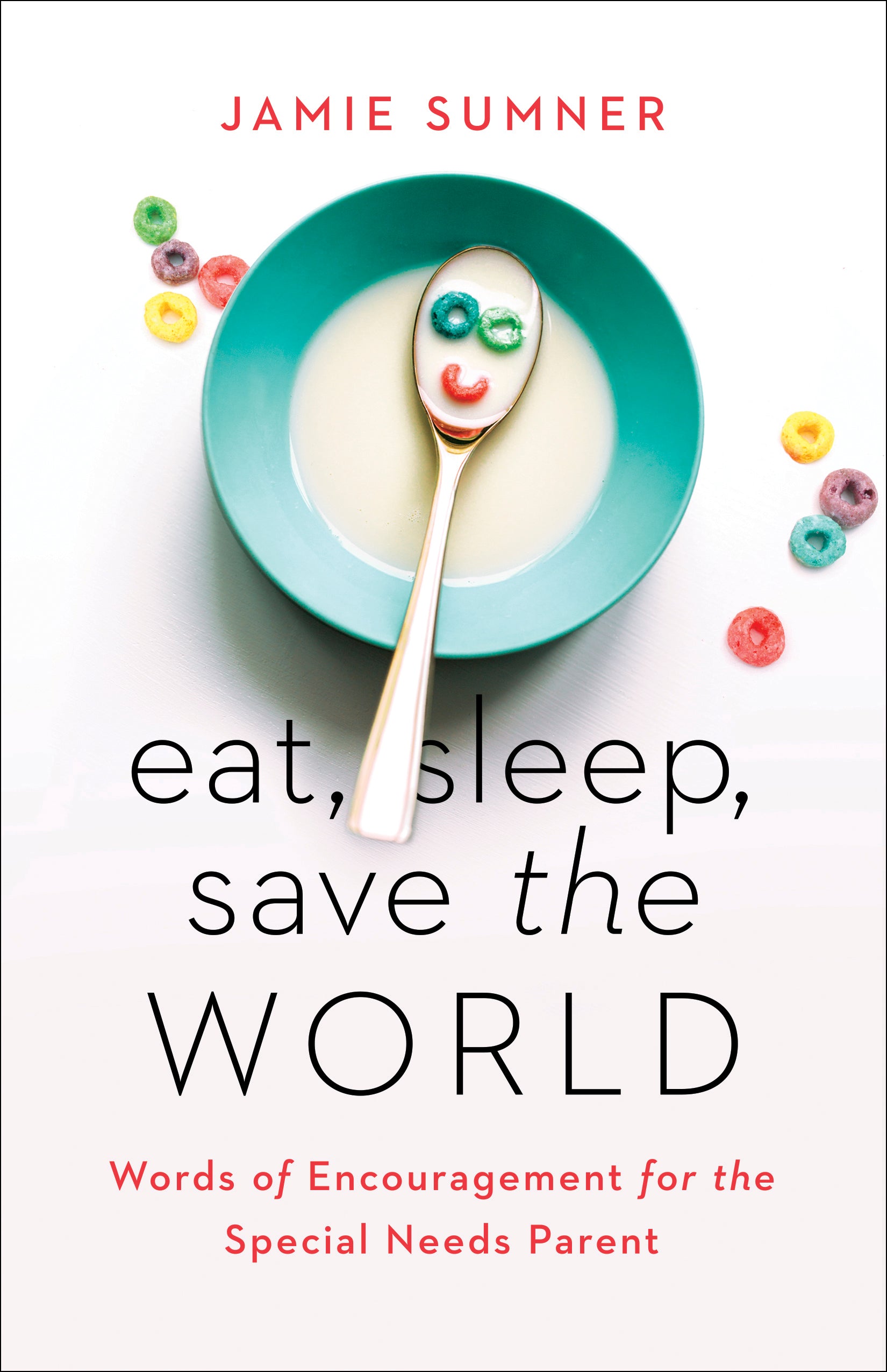 Eat, Sleep, Save the World: Words of Encouragement For the Special Needs Parent