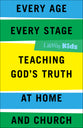 Every Age, Every Stage: Teaching God's Truth At Home and Church