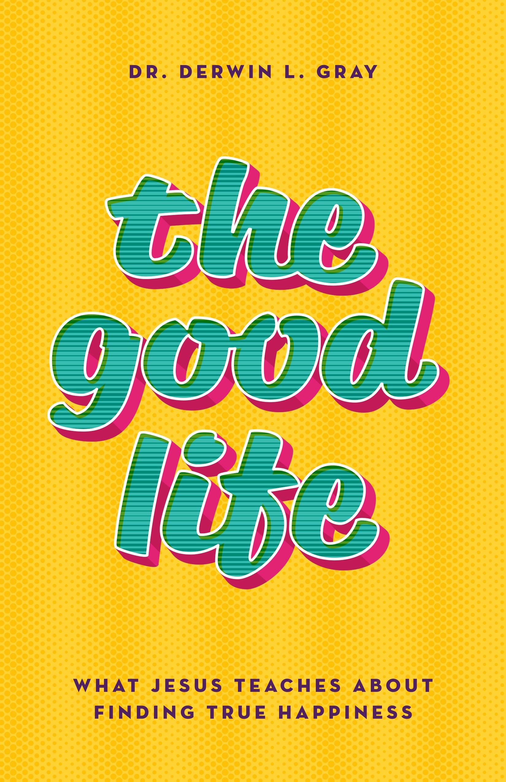 The Good Life: What Jesus Teaches About Finding True Happiness