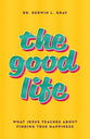 The Good Life: What Jesus Teaches About Finding True Happiness