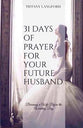 31 Days of Prayer For Your Future Husband: Becoming a Wife Before the Wedding Day
