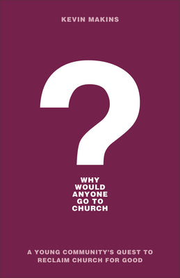 Why Would Anyone Go to Church?: A Young Community's Quest to Reclaim Church For Good