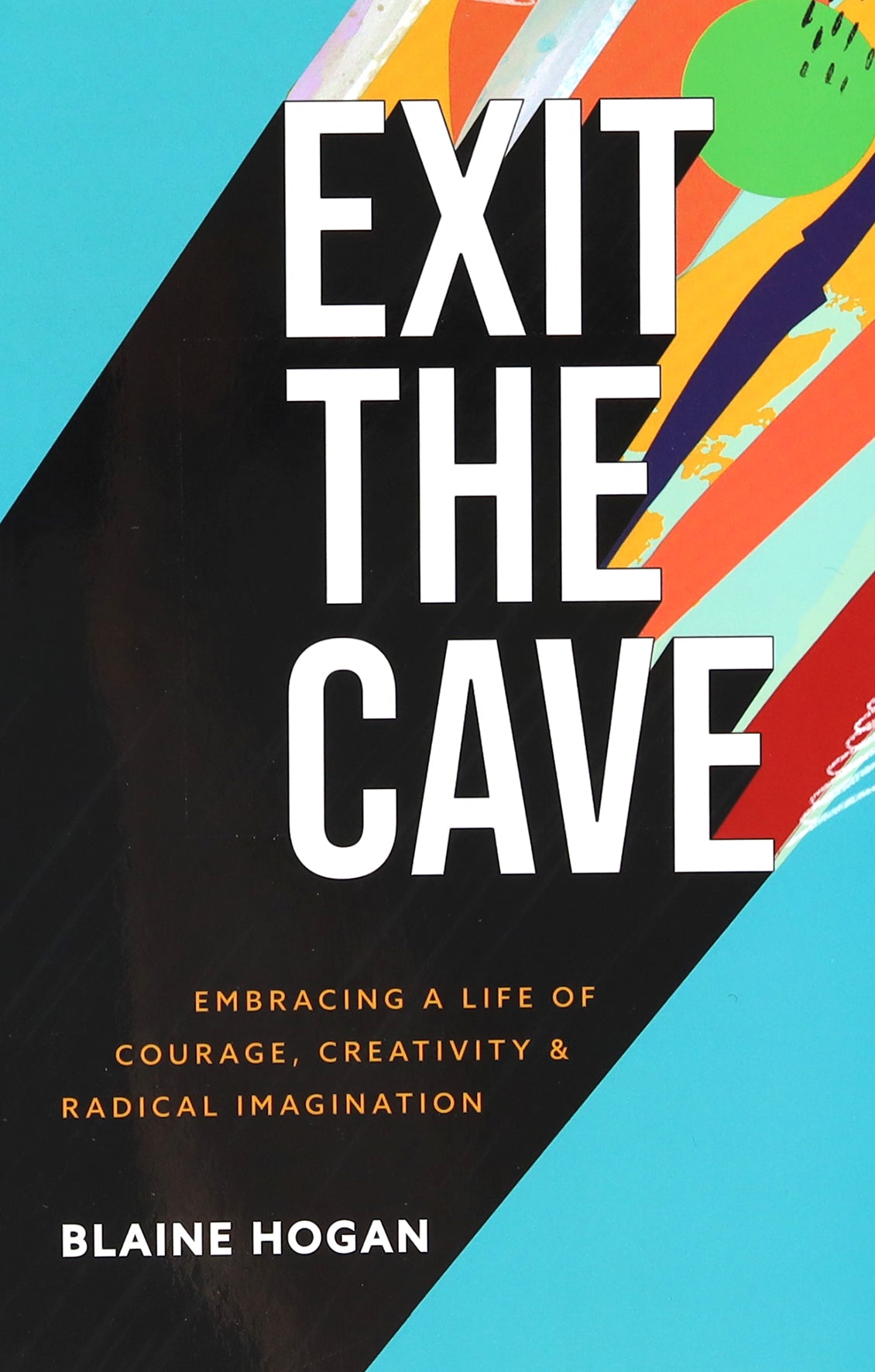 Exit the Cave: Embracing a Life of Courage, Creativity, and Radical Imagination