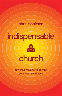 Indispensable Church: Powerful Ways to Flood Your Community With Love