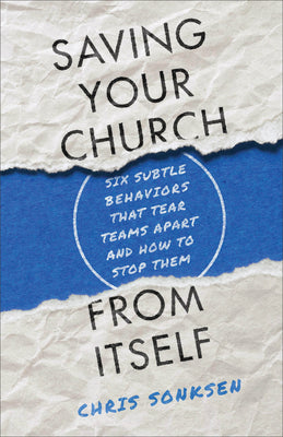 Saving Your Church From Itself: Six Subtle Behaviors That Tear Teams Apart and How to Stop Them