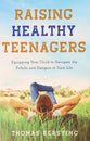 Raising Healthy Teenagers: Equipping Your Child to Navigate the Pitfalls and Dangers of Teen Life