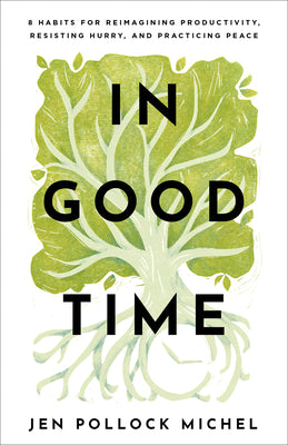 In Good Time: 8 Habits For Reimagining Productivity, Resisting Hurry, and Practicing Peace