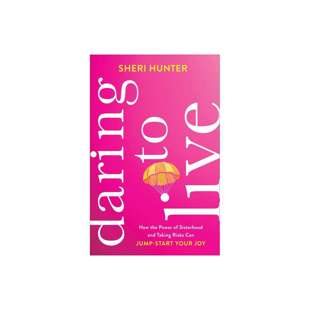 Daring to Live: How the Power of Sisterhood and Taking Risks Can Jump-Start Your Joy