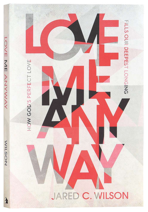 Love Me Anyway: How God's Perfect Love Fills Our Deepest Longing