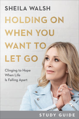 Holding on When You Want to Let Go (Study Guide): Clinging to Hope When Life is Falling Apart