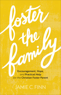 Foster the Family: Encouragement, Hope, and Practical Help For the Christian Foster Parent