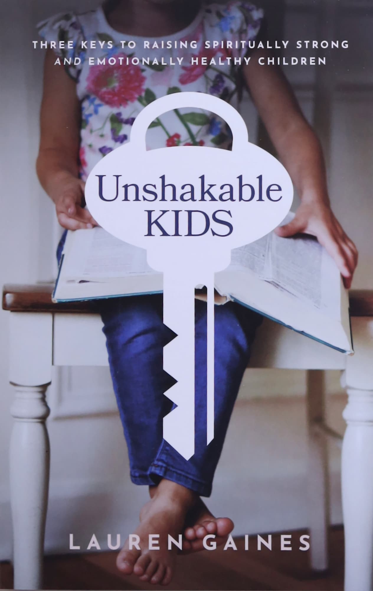 Unshakable Kids: Three Keys to Raising Spiritually Strong and Emotionally Healthy Children
