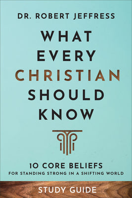 What Every Christian Should Know (Study Guide): 10 Core Beliefs to Help You Stand Strong in a Shifting World