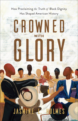 Crowned With Glory: How Proclaiming the Truth of Black Dignity Has Shaped American History