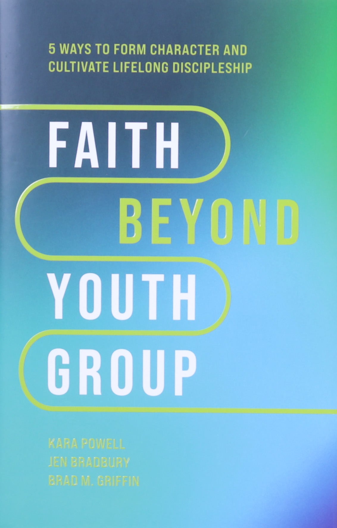 Faith Beyond Youth Group: Five Ways to Form Character and Cultivate Lifelong Discipleship
