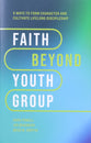 Faith Beyond Youth Group: Five Ways to Form Character and Cultivate Lifelong Discipleship
