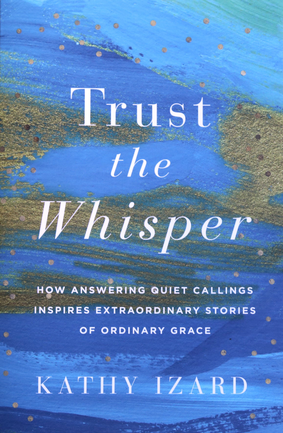 Trust the Whisper: How Answering Quiet Callings Inspires Extraordinary Stories of Ordinary Grace